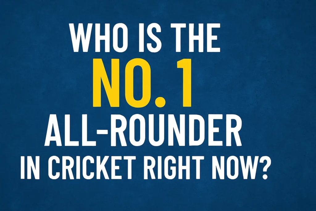 Who is the No. 1 All-Rounder in Cricket Right Now?