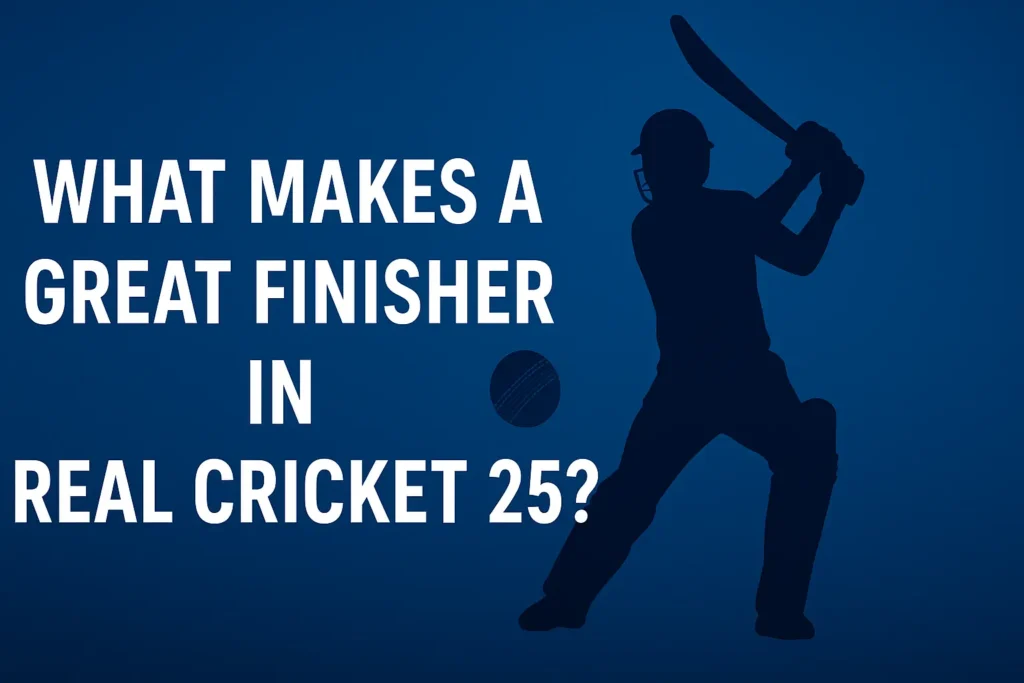 What Makes a Great Finisher in Real Cricket 25?