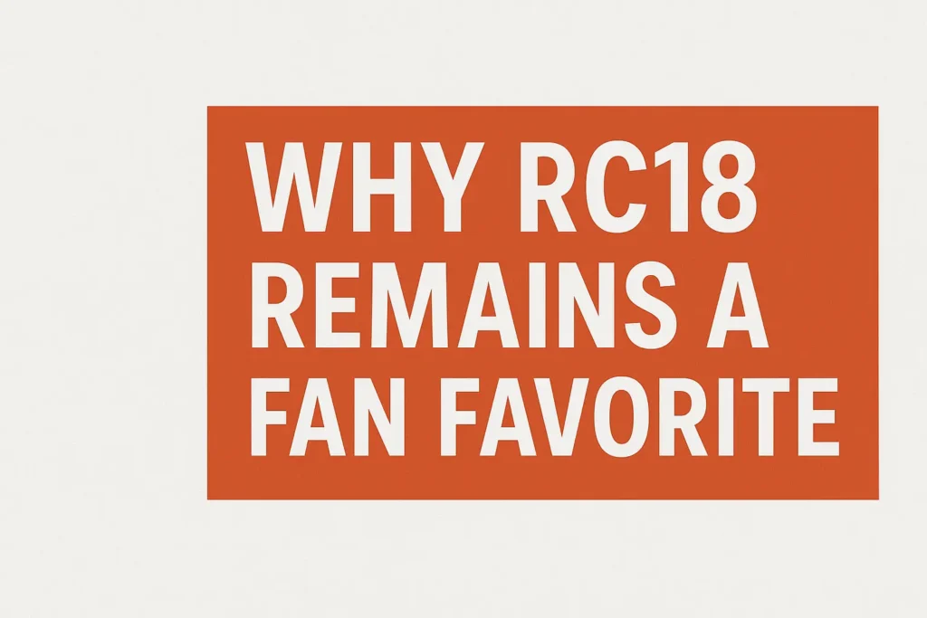 Why RC18 Remains a Fan Favorite