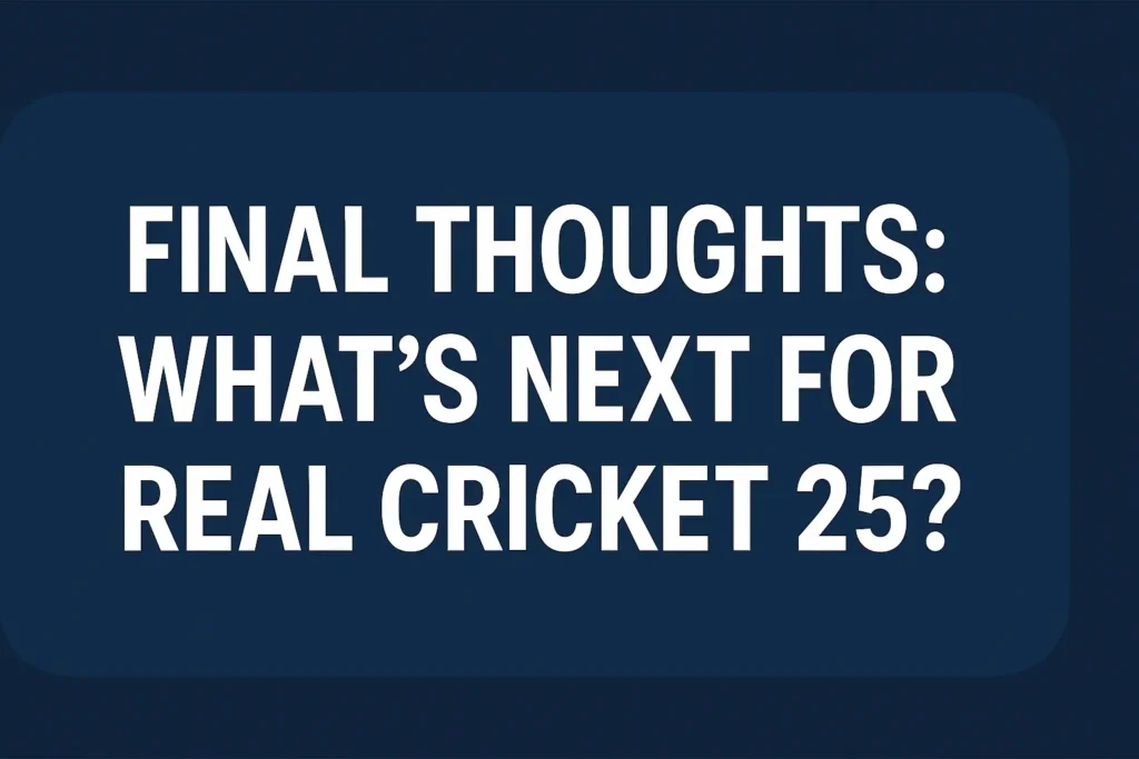 Final Thoughts: What’s Next for Real Cricket 25?
